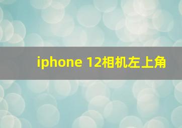 iphone 12相机左上角